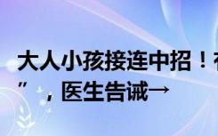 大人小孩接连中招！有人称：“疼到骨头缝里”，医生告诫→