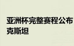 亚洲杯完整赛程公布！国足1月13日首战塔吉克斯坦