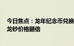 今日焦点：龙年纪念币兑换首日银行排长队！已全线涨价：龙钞价格翻倍
