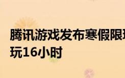 腾讯游戏发布寒假限玩通知，未成年人假期限玩16小时