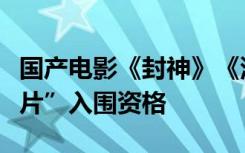 国产电影《封神》《深海》获奥斯卡“最佳影片”入围资格