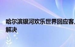 哈尔滨银河欢乐世界回应客人另加被子需单独收费：已当场解决