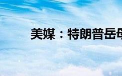 美媒：特朗普岳母去世，终年78岁