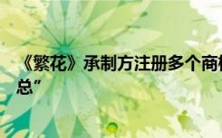 《繁花》承制方注册多个商标：拿下“汪小姐”，错失“宝总”