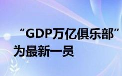 “GDP万亿俱乐部”已扩容至25城：常州成为最新一员