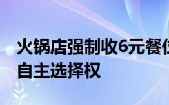 火锅店强制收6元餐位调料费被查，消费者有自主选择权