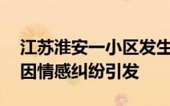 江苏淮安一小区发生刑案致3死，警方通报：因情感纠纷引发