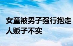 女童被男子强行抱走？当地街道办回应：网传人贩子不实