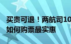 买贵可退！两航司10日起扩大免费退改范围，如何购票最实惠
