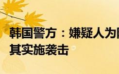 韩国警方：嫌疑人为阻止李在明成为总统而对其实施袭击