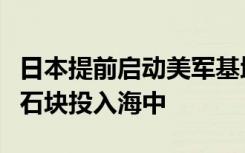 日本提前启动美军基地地基改善工程，将大量石块投入海中