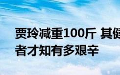 贾玲减重100斤 其健身教练发声：只有亲历者才知有多艰辛