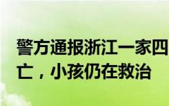 警方通报浙江一家四口驾车坠河：3名成人死亡，小孩仍在救治