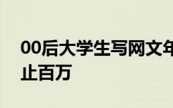 00后大学生写网文年入百万？业内人士：不止百万