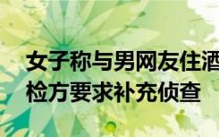 女子称与男网友住酒店遭强奸，立案近4月，检方要求补充侦查