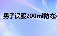 男子误服200ml防冻液 医生用4瓶白酒救命