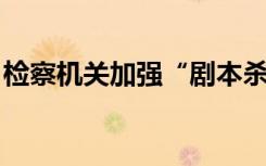 检察机关加强“剧本杀”等新业态著作权保护