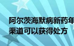 阿尔茨海默病新药年治疗费用约18万，哪些渠道可以获得处方