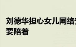 刘德华担心女儿网络安全：不给手机，上网都要陪着