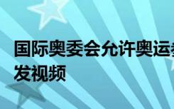 国际奥委会允许奥运参赛选手在社交媒体账号发视频