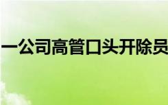 一公司高管口头开除员工拒绝赔偿？官方通报