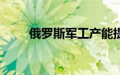 俄罗斯军工产能提升 引发西方关注