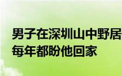 男子在深圳山中野居8年，家属：八旬老母亲每年都盼他回家