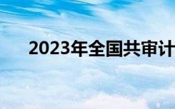 2023年全国共审计2.1万多名领导干部