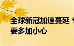 全球新冠加速蔓延 专家提醒，“脆弱人群”要多加小心