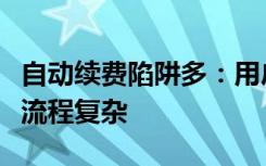 自动续费陷阱多：用户遭遇扣费不透明，取消流程复杂