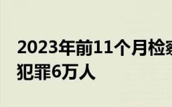 2023年前11个月检察机关起诉侵害未成年人犯罪6万人