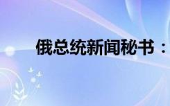 俄总统新闻秘书：普京计划访问朝鲜
