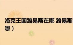 洛克王国路易斯在哪 路易斯在什么地方（洛克王国路易斯在哪）