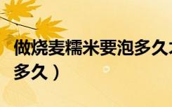做烧麦糯米要泡多久才能熟（做烧麦糯米要泡多久）