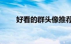 好看的群头像推荐（好看的群头像）