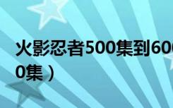 火影忍者500集到600集内容（火影忍者第500集）