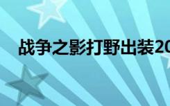 战争之影打野出装2021（战争之影打野）