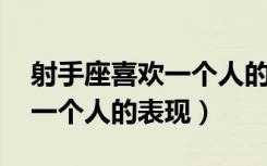 射手座喜欢一个人的表现 超准（射手座喜欢一个人的表现）