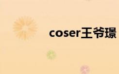 coser王爷璟（coser王爷）