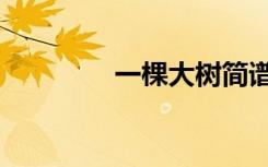 一棵大树简谱（一棵大树）
