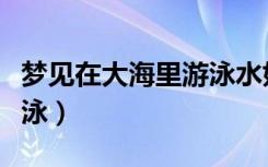 梦见在大海里游泳水好清澈（梦见在大海里游泳）