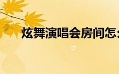 炫舞演唱会房间怎么开（炫舞演唱会）