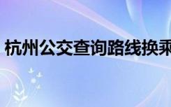杭州公交查询路线换乘查询（杭州公交查询）