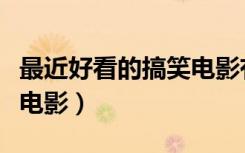 最近好看的搞笑电影有哪些（最近好看的搞笑电影）