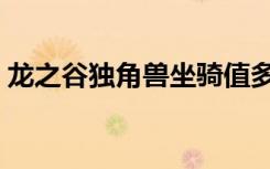 龙之谷独角兽坐骑值多少钱（龙之谷独角兽）