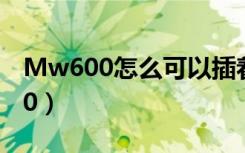 Mw600怎么可以插着充电器下工作（mw600）