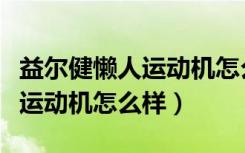 益尔健懒人运动机怎么样好用吗（益尔健懒人运动机怎么样）