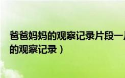 爸爸妈妈的观察记录片段一片段二片段三怎么写（爸爸妈妈的观察记录）