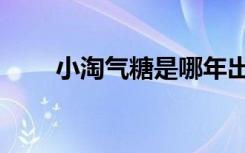 小淘气糖是哪年出厂的（小淘气糖）