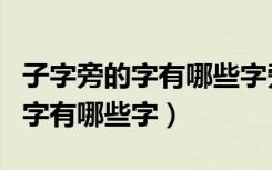 子字旁的字有哪些字旁的字有哪些（子字旁的字有哪些字）
